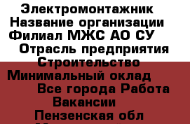 Электромонтажник › Название организации ­ Филиал МЖС АО СУ-155 › Отрасль предприятия ­ Строительство › Минимальный оклад ­ 35 000 - Все города Работа » Вакансии   . Пензенская обл.,Мокшанский р-н